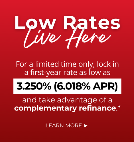 Low Rates Live Here. For a limited time only, lock in a first-year rate as low as 3.250% (6.018% APR) and take advantage of a complimentary refinance. Click to learn more.