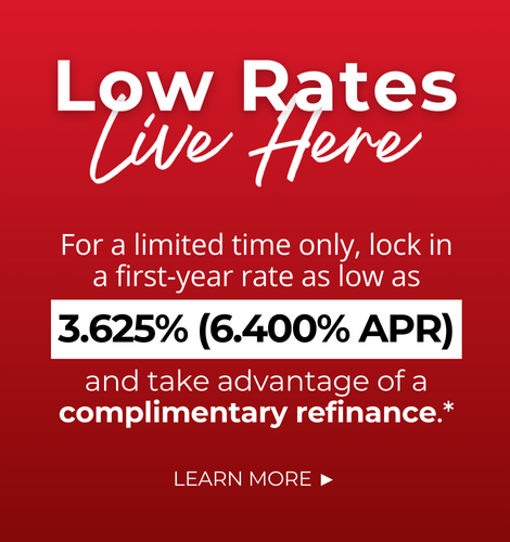 Low Rates Live Here. For a limited time only, lock in a first-year rate as low as 3.625% (6.400% APR) and take advantage of a complimentary refinance.* Click to learn more.